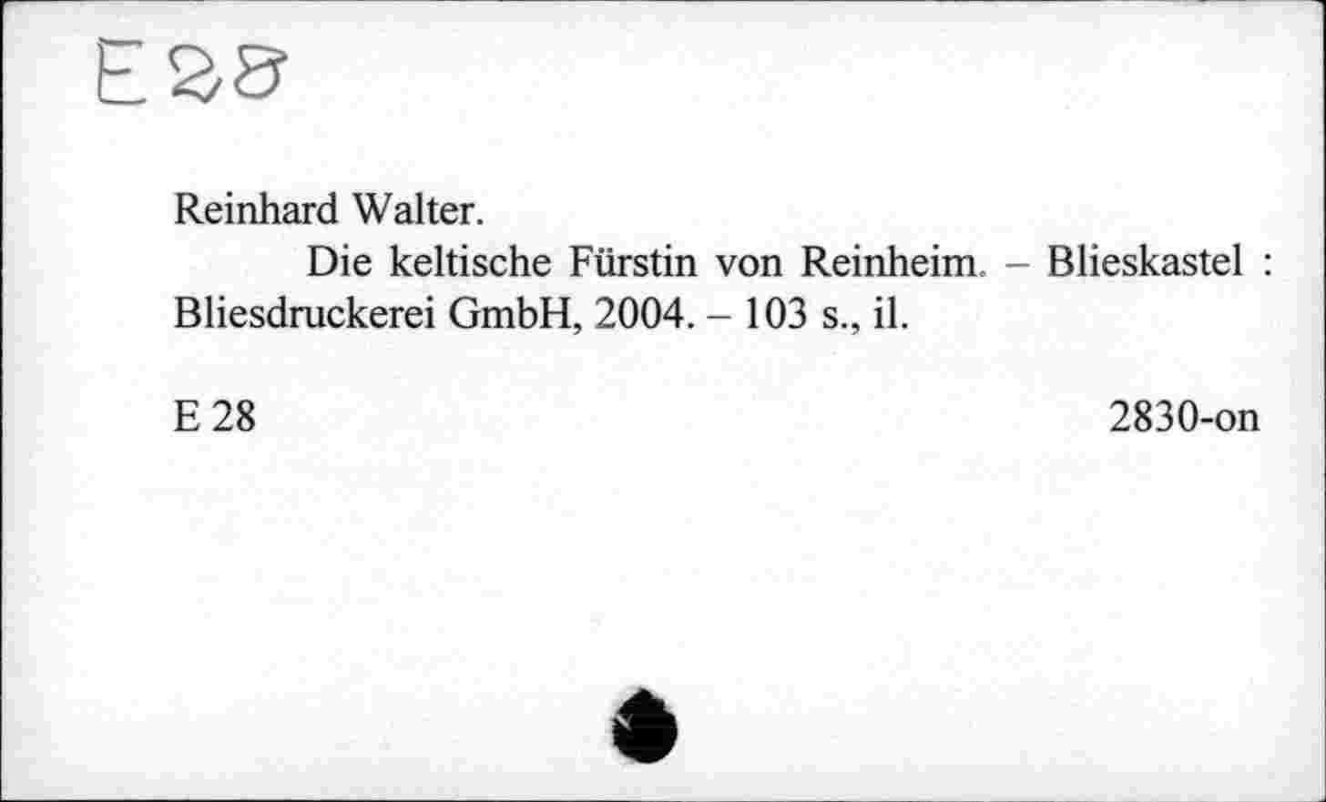 ﻿
Reinhard Walter.
Die keltische Fürstin von Reinheim. - Blieskastel : Bliesdruckerei GmbH, 2004. - 103 s., il.
E28
2830-on